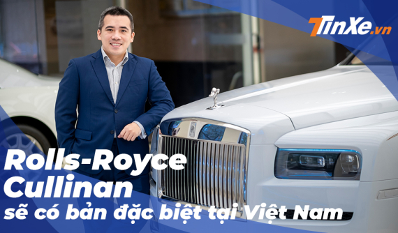 Ông chủ Rolls-Royce Việt Nam: "Sẽ có phiên bản cá nhân hoá của Cullinan dành riêng cho khách Việt"